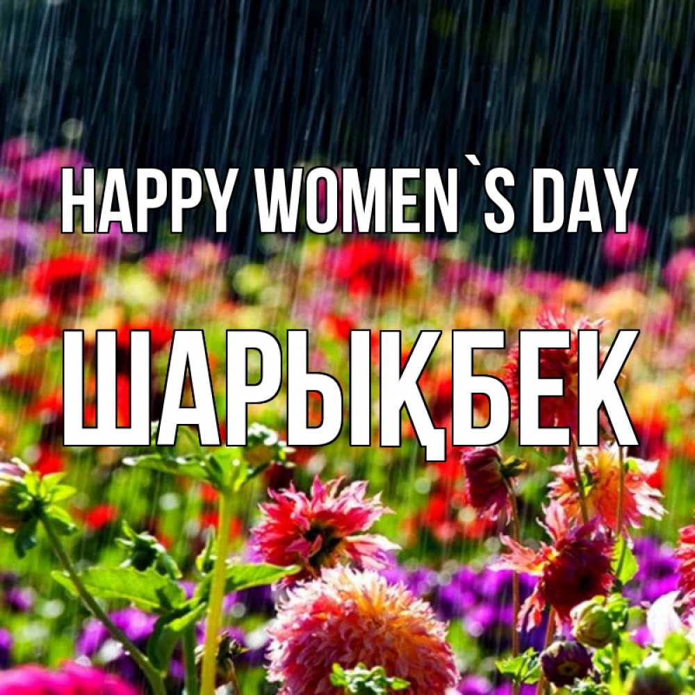 Greetings card с именем, ШАРЫҚБЕК happy women`s day цветы под дождиком к международному женскому дню Greetings with text for free download 
